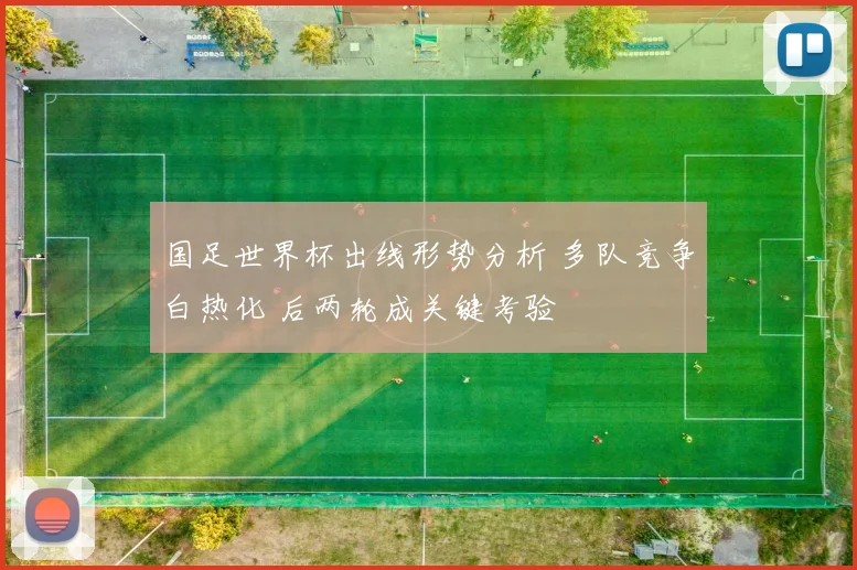 国足世界杯出线形势分析 多队竞争白热化 后两轮成关键考验