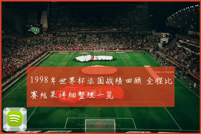 1998年世界杯法国战绩回顾 全程比赛结果详细整理一览