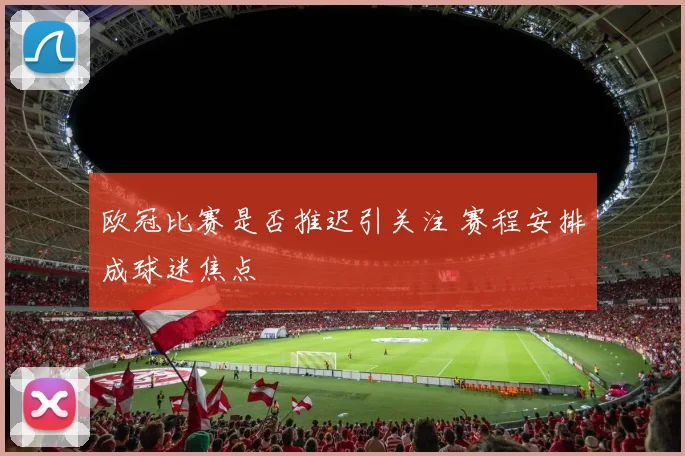 欧冠比赛是否推迟引关注 赛程安排成球迷焦点