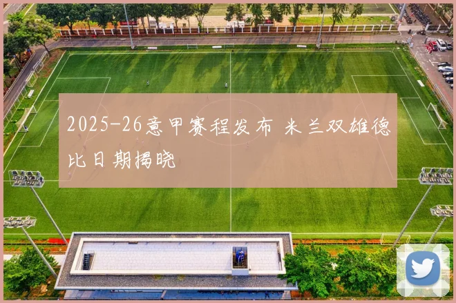 2025-26意甲赛程发布 米兰双雄德比日期揭晓