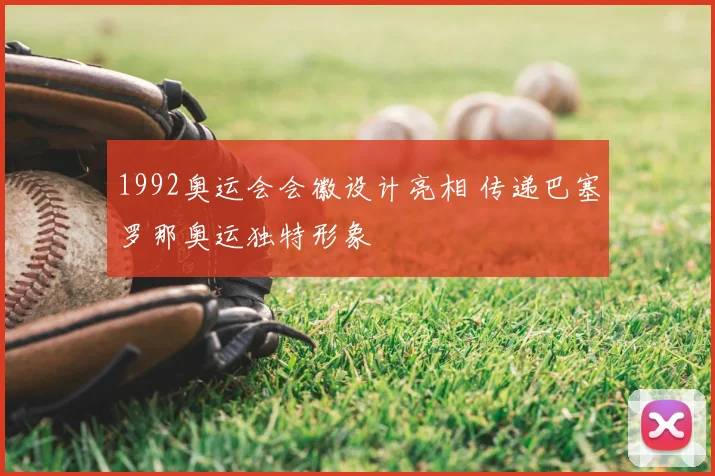 1992奥运会会徽设计亮相 传递巴塞罗那奥运独特形象