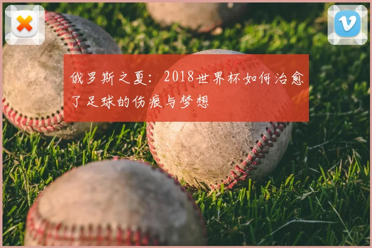 俄罗斯之夏：2018世界杯如何治愈了足球的伤痕与梦想