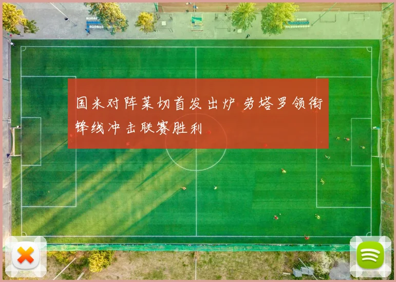 国米对阵莱切首发出炉 劳塔罗领衔锋线冲击联赛胜利