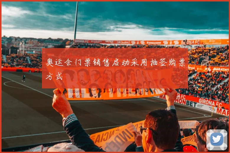 奥运会门票销售启动采用抽签购票方式