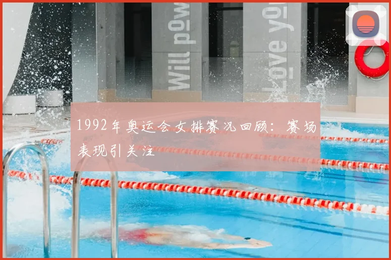 1992年奥运会女排赛况回顾：赛场表现引关注