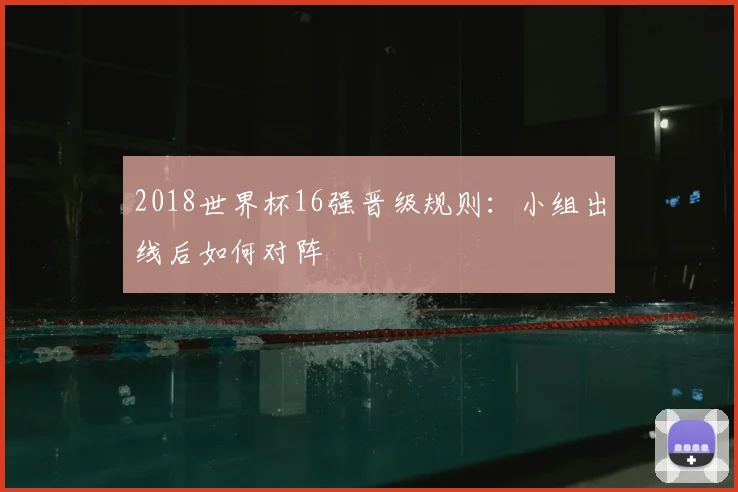 2018世界杯16强晋级规则:小组出线后如何对阵
