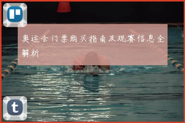 奥运会门票购买指南及观赛信息全解析