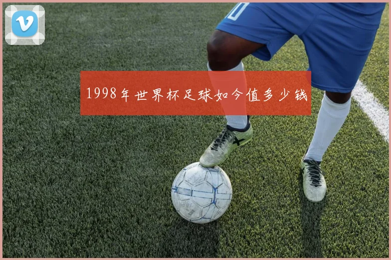 1998年世界杯足球如今值多少钱