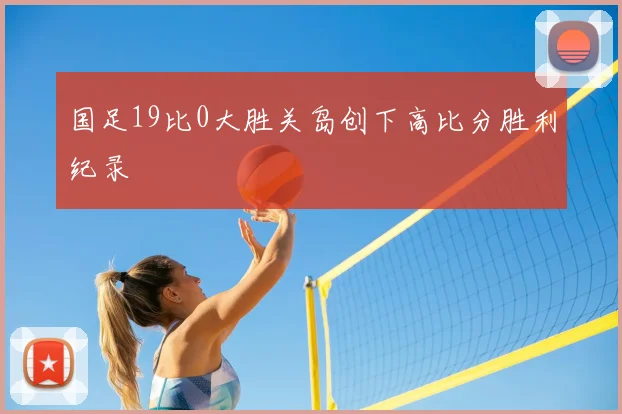 国足19比0大胜关岛创下高比分胜利纪录