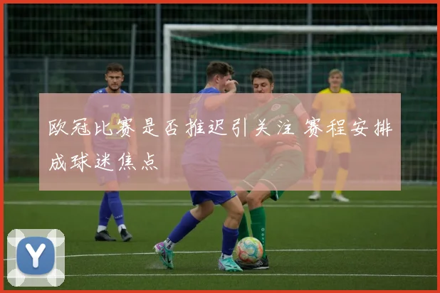 欧冠比赛是否推迟引关注 赛程安排成球迷焦点