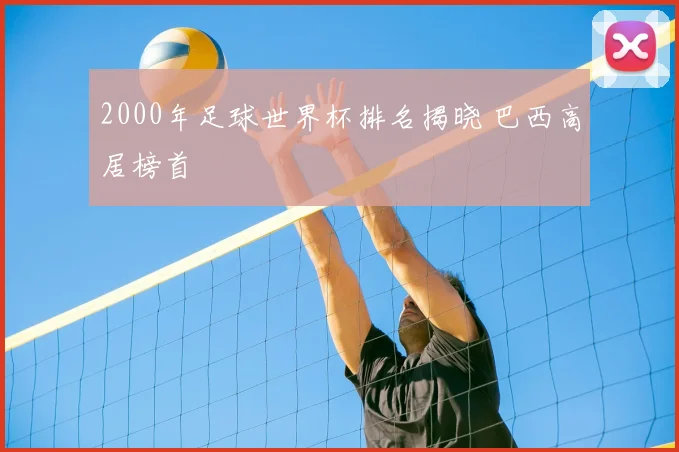 2000年足球世界杯排名揭晓 巴西高居榜首