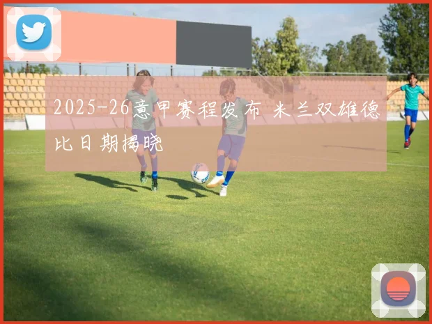 2025-26意甲赛程发布 米兰双雄德比日期揭晓
