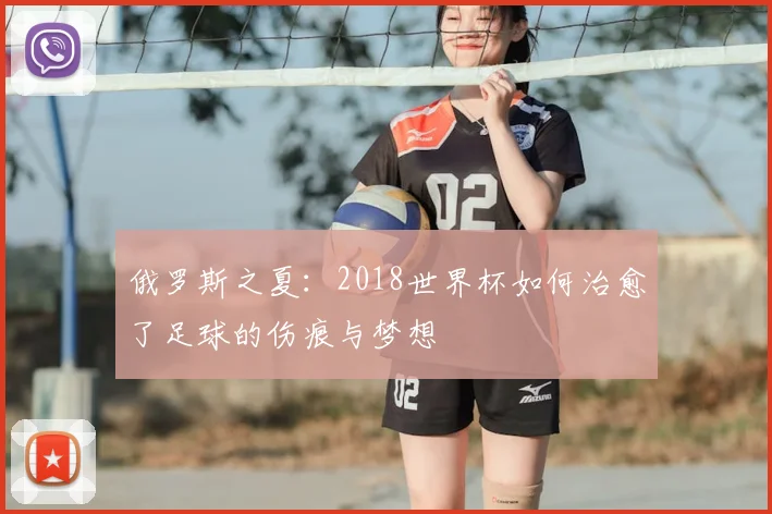 俄罗斯之夏:2018世界杯如何治愈了足球的伤痕与梦想