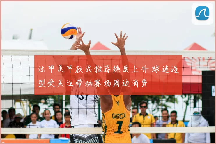 法甲美甲款式推荐热度上升 球迷造型受关注带动赛场周边消费