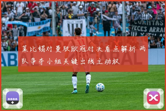 莱比锡对曼联欧冠对决看点解析 两队争夺小组关键出线主动权