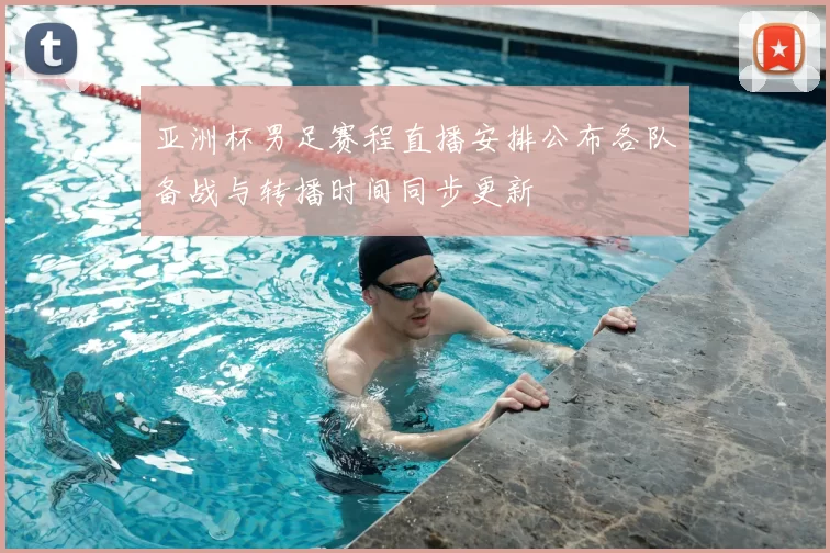 亚洲杯男足赛程直播安排公布各队备战与转播时间同步更新