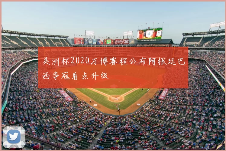 美洲杯2020万博赛程公布阿根廷巴西争冠看点升级