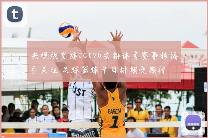 央视线直播cctv6安排体育赛事转播引关注 足球篮球节目排期受期待