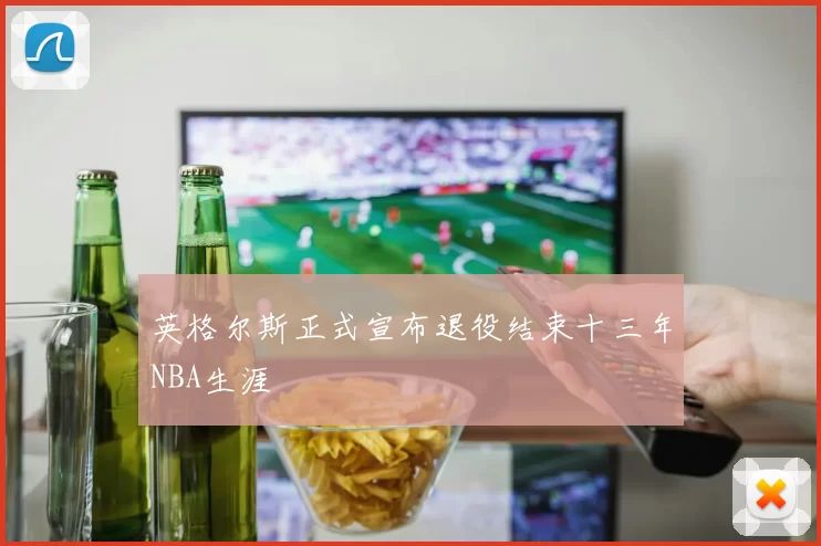 英格尔斯正式宣布退役结束十三年NBA生涯