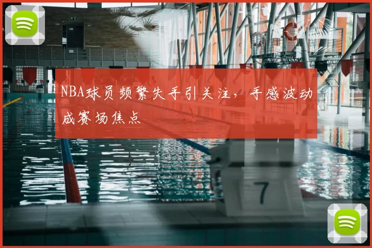 NBA球员频繁失手引关注，手感波动成赛场焦点