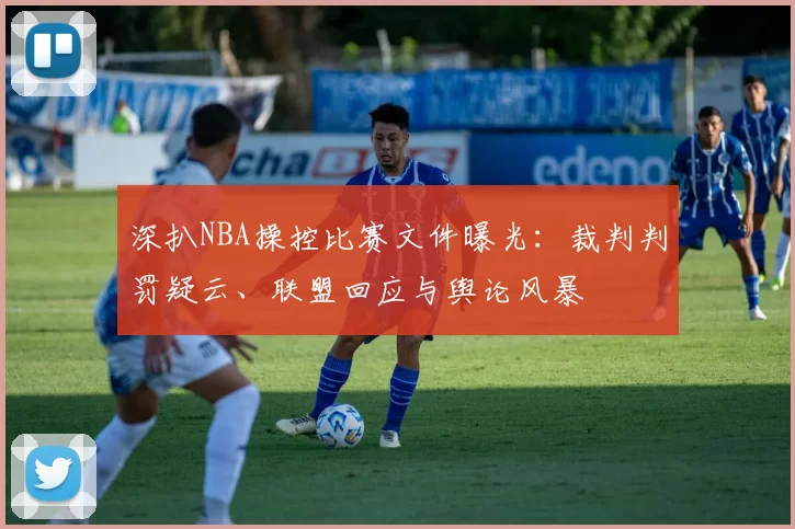 深扒NBA操控比赛文件曝光:裁判判罚疑云、联盟回应与舆论风暴