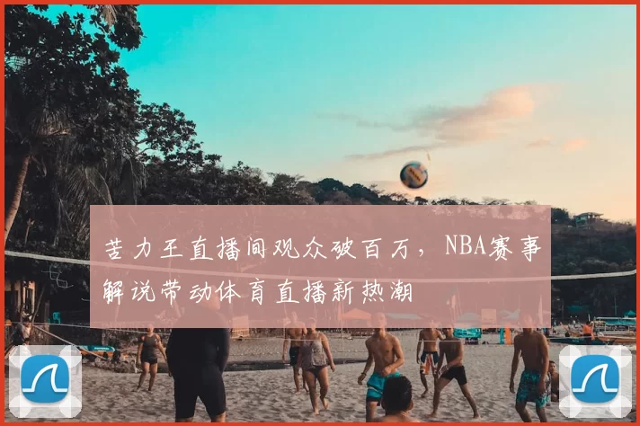 苦力王直播间观众破百万，NBA赛事解说带动体育直播新热潮