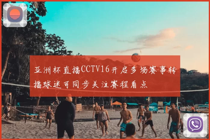 亚洲杯直播CCTV16开启多场赛事转播球迷可同步关注赛程看点