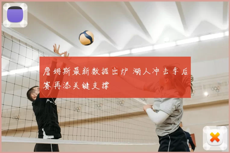 詹姆斯最新数据出炉 湖人冲击季后赛再添关键支撑