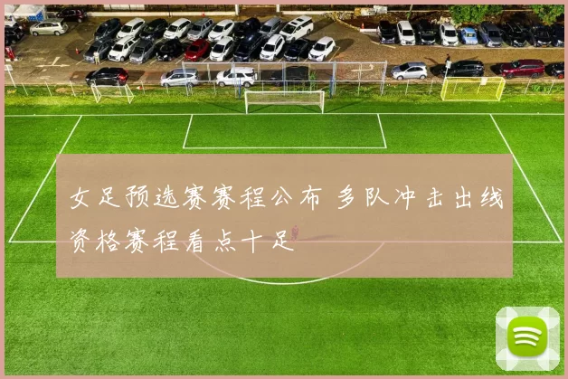女足预选赛赛程公布 多队冲击出线资格赛程看点十足