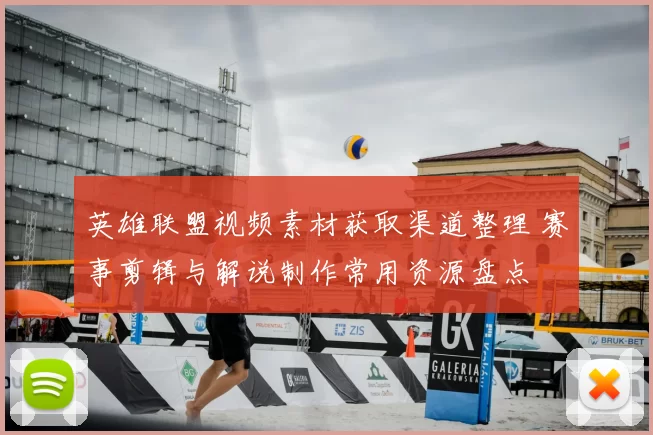 英雄联盟视频素材获取渠道整理 赛事剪辑与解说制作常用资源盘点