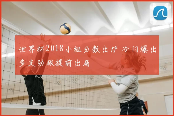 世界杯2018小组分数出炉 冷门爆出多支劲旅提前出局