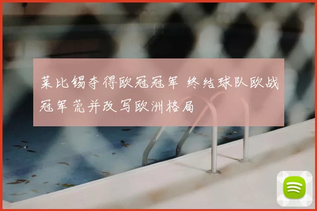 莱比锡夺得欧冠冠军 终结球队欧战冠军荒并改写欧洲格局