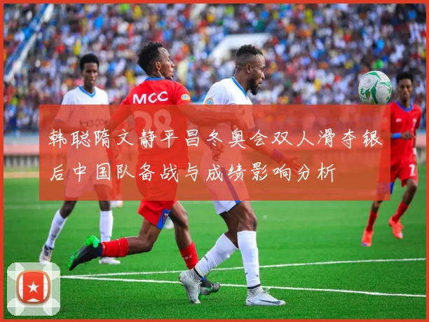 韩聪隋文静平昌冬奥会双人滑夺银后中国队备战与成绩影响分析