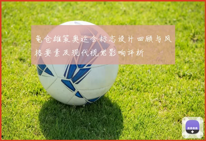 龟仓雄策奥运会标志设计回顾与风格要素及现代视觉影响评析