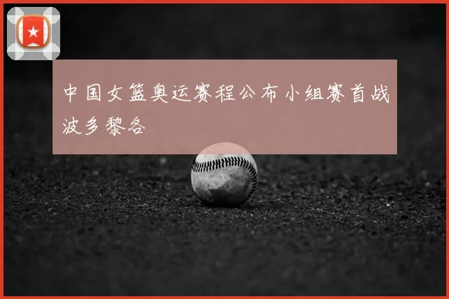 中国女篮奥运赛程公布小组赛首战波多黎各