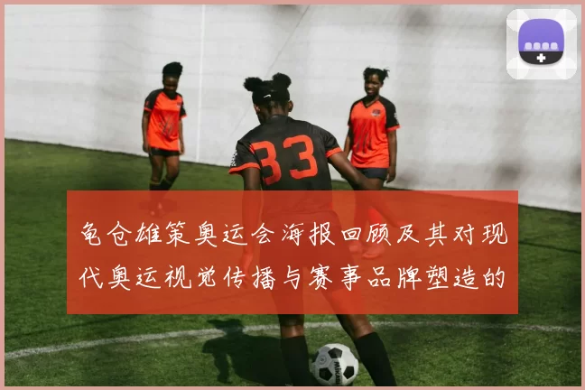 龟仓雄策奥运会海报回顾及其对现代奥运视觉传播与赛事品牌塑造的影响