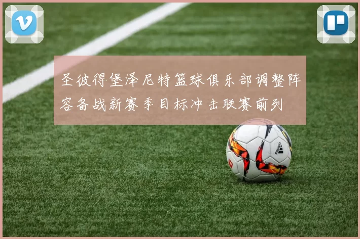 圣彼得堡泽尼特篮球俱乐部调整阵容备战新赛季目标冲击联赛前列