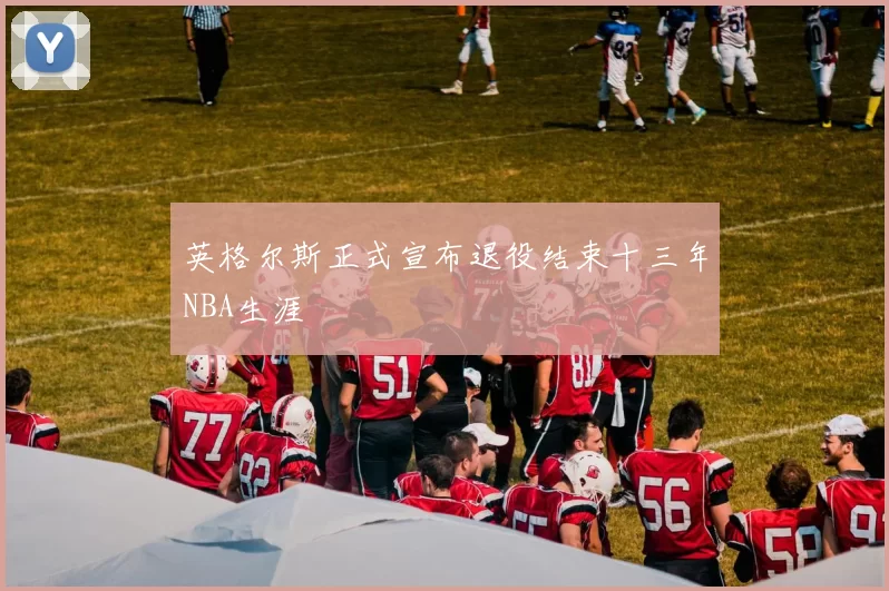 英格尔斯正式宣布退役结束十三年NBA生涯