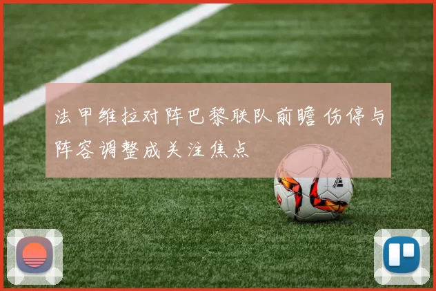 法甲维拉对阵巴黎联队前瞻 伤停与阵容调整成关注焦点