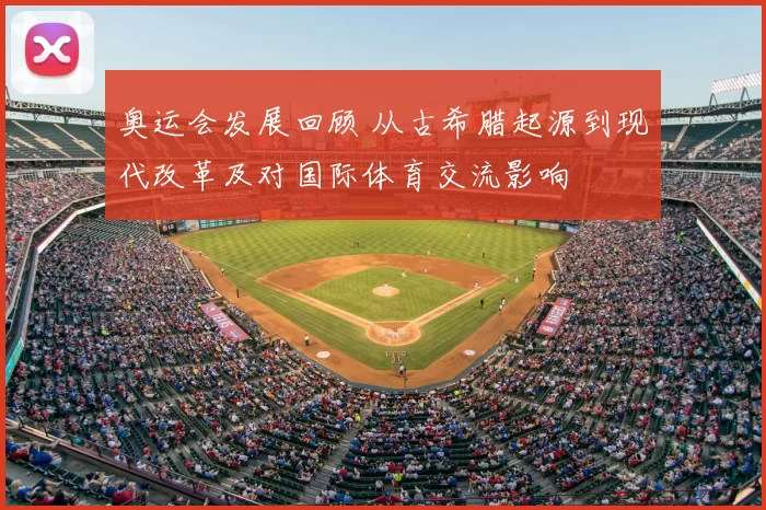 奥运会发展回顾 从古希腊起源到现代改革及对国际体育交流影响