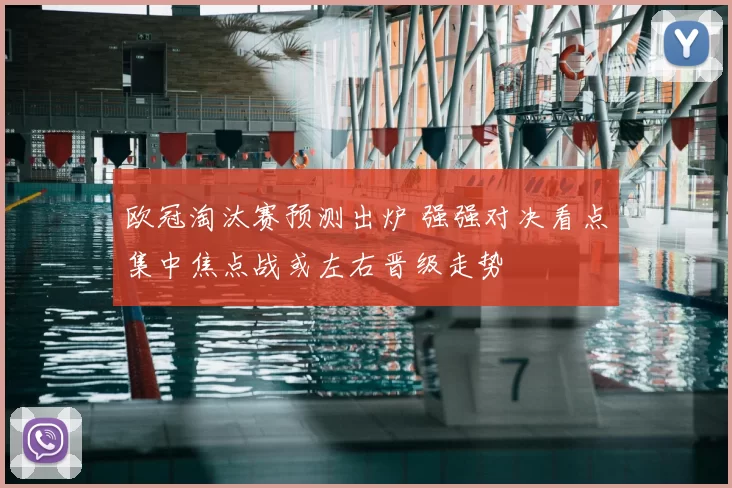 欧冠淘汰赛预测出炉 强强对决看点集中焦点战或左右晋级走势