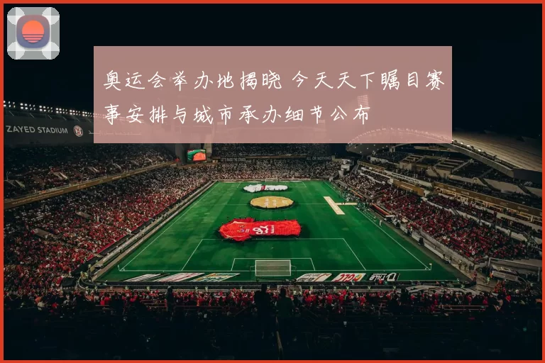 奥运会举办地揭晓 今天天下瞩目赛事安排与城市承办细节公布