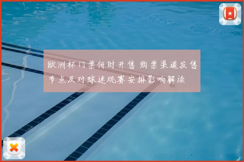 欧洲杯门票何时开售 购票渠道发售节点及对球迷观赛安排影响解读