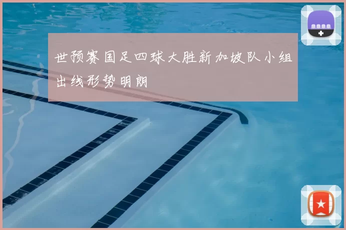 世预赛国足四球大胜新加坡队小组出线形势明朗