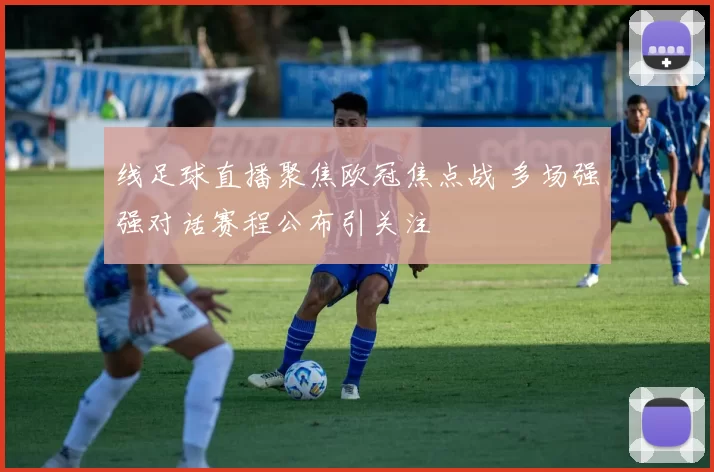 线足球直播聚焦欧冠焦点战 多场强强对话赛程公布引关注