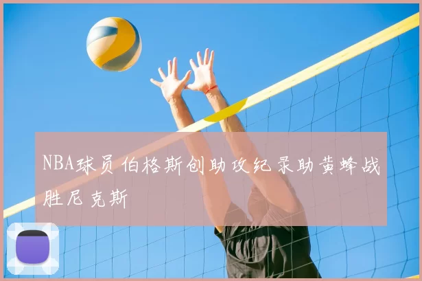 NBA球员伯格斯创助攻纪录助黄蜂战胜尼克斯