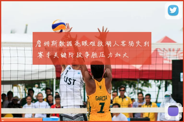 詹姆斯数据亮眼难救湖人客场失利 赛季关键阶段争胜压力加大