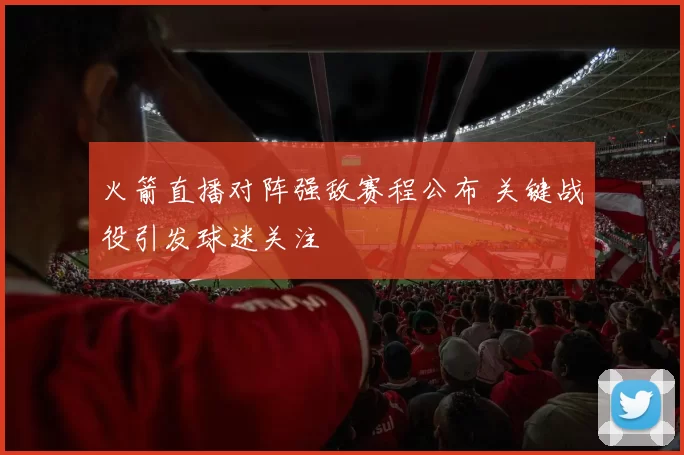 火箭直播对阵强敌赛程公布 关键战役引发球迷关注