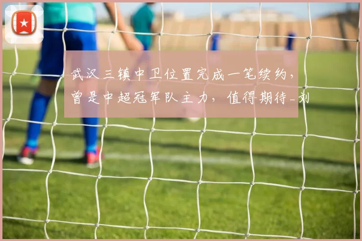 武汉三镇中卫位置完成一笔续约，曾是中超冠军队主力，值得期待_刘奕鸣_莫拉_邓卓翔