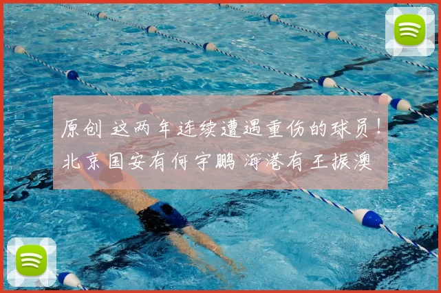 原创 这两年连续遭遇重伤的球员！北京国安有何宇鹏 海港有王振澳